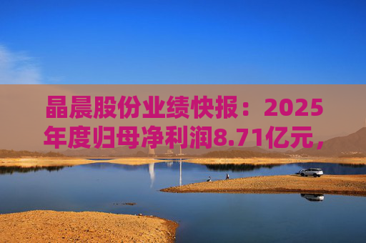 晶晨股份业绩快报：2025年度归母净利润8.71亿元，同比增长6%