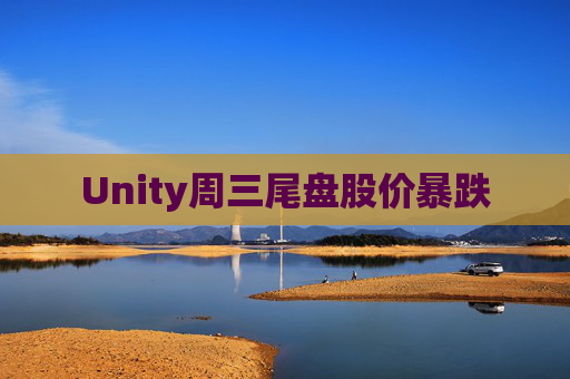 Unity周三尾盘股价暴跌