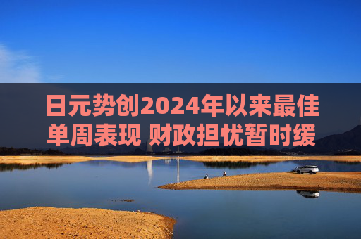 日元势创2024年以来最佳单周表现 财政担忧暂时缓解