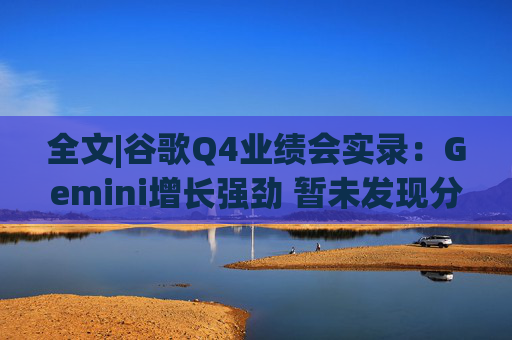 全文|谷歌Q4业绩会实录：Gemini增长强劲 暂未发现分流