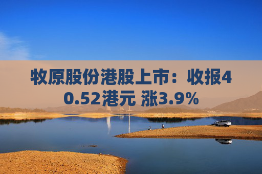 牧原股份港股上市：收报40.52港元 涨3.9%