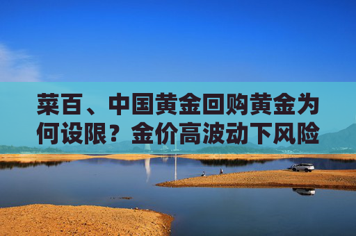 菜百、中国黄金回购黄金为何设限？金价高波动下风险管理“升级”