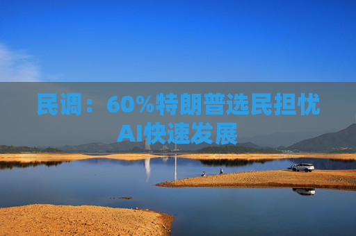 民调：60%特朗普选民担忧AI快速发展