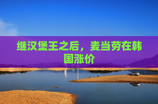 继汉堡王之后，麦当劳在韩国涨价