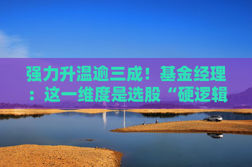 强力升温逾三成！基金经理：这一维度是选股“硬逻辑”