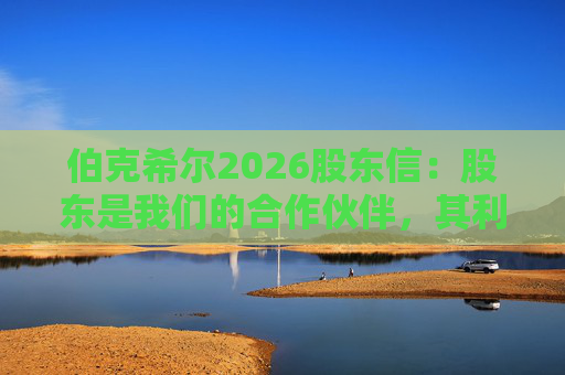 伯克希尔2026股东信：股东是我们的合作伙伴，其利益是我们决策的核心  第1张
