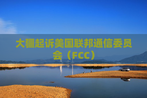 大疆起诉美国联邦通信委员会（FCC）