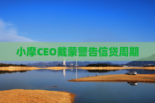 小摩CEO戴蒙警告信贷周期  第1张