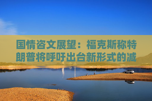 国情咨文展望：福克斯称特朗普将呼吁出台新形式的减税措施