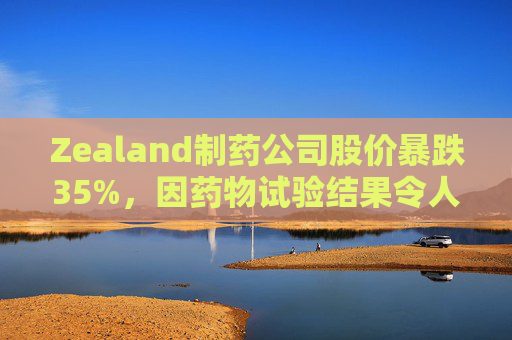 Zealand制药公司股价暴跌35%，因药物试验结果令人失望