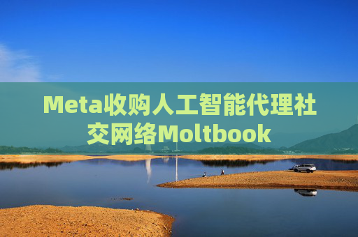 Meta收购人工智能代理社交网络Moltbook