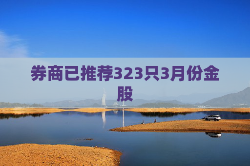 券商已推荐323只3月份金股