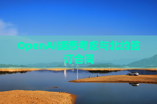 OpenAI据悉考虑与北约签订合同