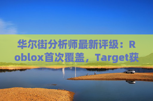 华尔街分析师最新评级：Roblox首次覆盖，Target获上调
