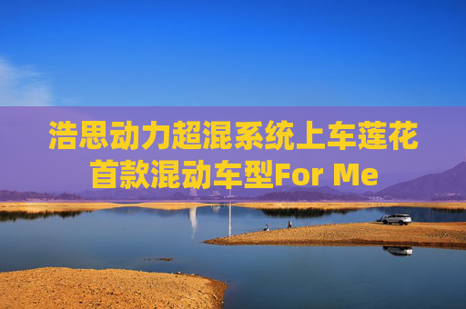 浩思动力超混系统上车莲花首款混动车型For Me  第1张