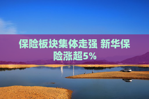 保险板块集体走强 新华保险涨超5%