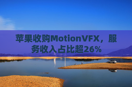 苹果收购MotionVFX，服务收入占比超26%