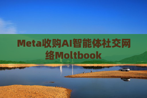 Meta收购AI智能体社交网络Moltbook