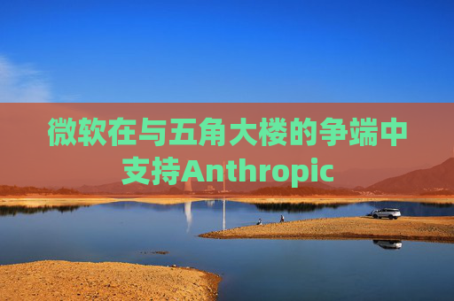 微软在与五角大楼的争端中支持Anthropic  第1张