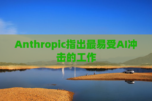 Anthropic指出最易受AI冲击的工作  第1张