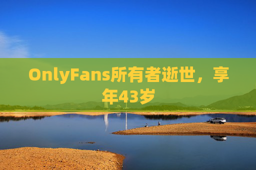OnlyFans所有者逝世，享年43岁  第1张
