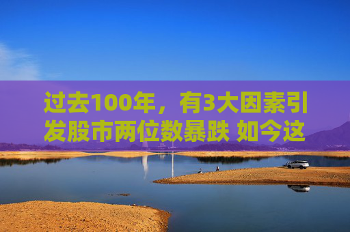 过去100年，有3大因素引发股市两位数暴跌 如今这3大因素全部生效  第1张