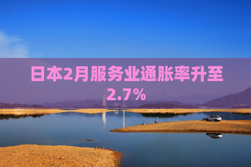 日本2月服务业通胀率升至2.7%