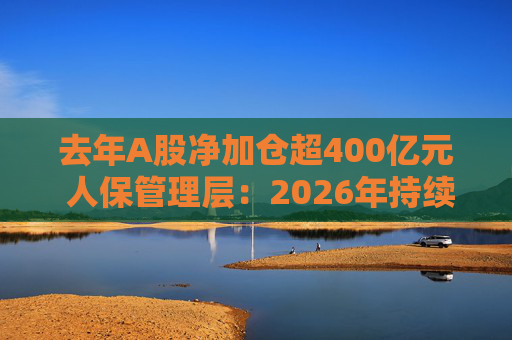 去年A股净加仓超400亿元 人保管理层：2026年持续关注OCI 高股息股票配置