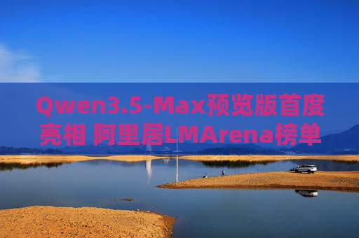 Qwen3.5-Max预览版首度亮相 阿里居LMArena榜单中企第一  第1张