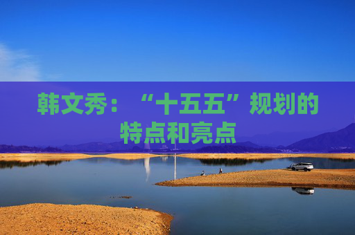 韩文秀：“十五五”规划的特点和亮点  第1张