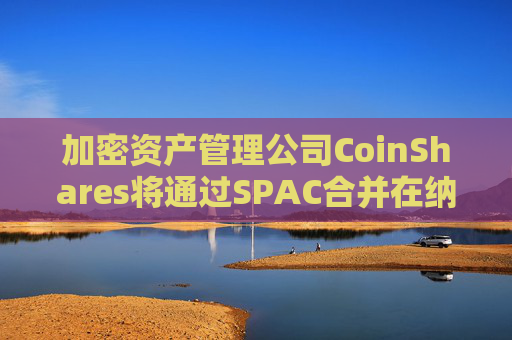 加密资产管理公司CoinShares将通过SPAC合并在纳斯达克上市