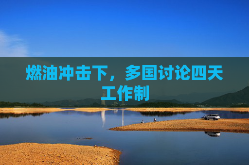 燃油冲击下，多国讨论四天工作制