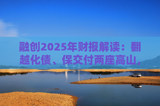 融创2025年财报解读：翻越化债、保交付两座高山，迈向新阶段