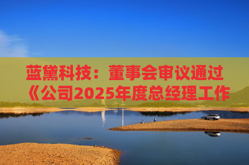 蓝黛科技：董事会审议通过《公司2025年度总经理工作报告》等多项议案  第1张