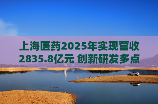 上海医药2025年实现营收2835.8亿元 创新研发多点开花