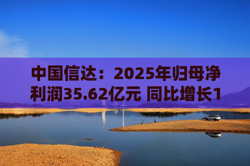 中国信达：2025年归母净利润35.62亿元 同比增长17.32%