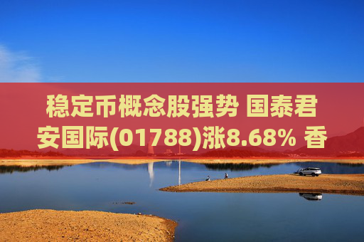 稳定币概念股强势 国泰君安国际(01788)涨8.68% 香港金管局下午五时公布首批稳定币牌照