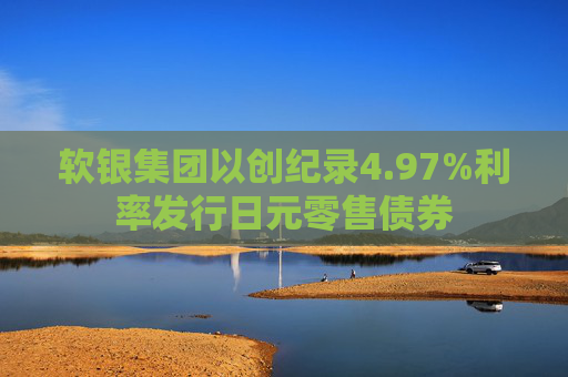 软银集团以创纪录4.97%利率发行日元零售债券