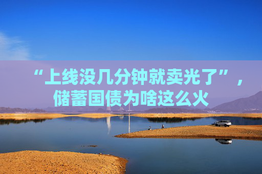 “上线没几分钟就卖光了”,储蓄国债为啥这么火 第1张 “上线没几分钟就卖光了”,储蓄国债为啥这么火 第1张