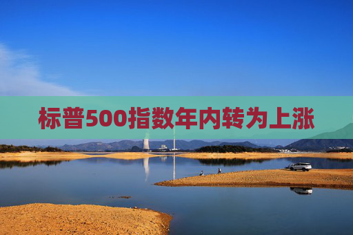 标普500指数年内转为上涨 第1张 标普500指数年内转为上涨 第1张