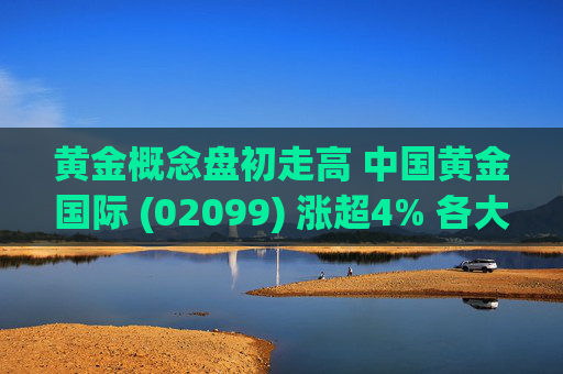 黄金概念盘初走高 中国黄金国际 (02099) 涨超4% 各大投行显著提升金价预测值  第1张