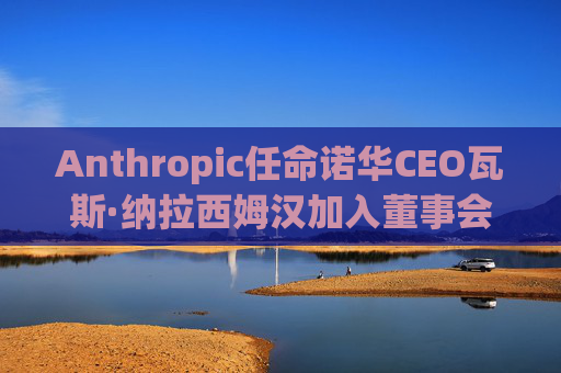 Anthropic任命诺华CEO瓦斯·纳拉西姆汉加入董事会