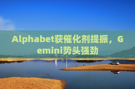 Alphabet获催化剂提振，Gemini势头强劲