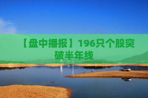【盘中播报】196只个股突破半年线