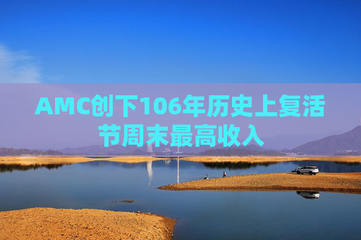 AMC创下106年历史上复活节周末最高收入  第1张