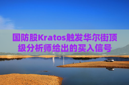 国防股Kratos触发华尔街顶级分析师给出的买入信号