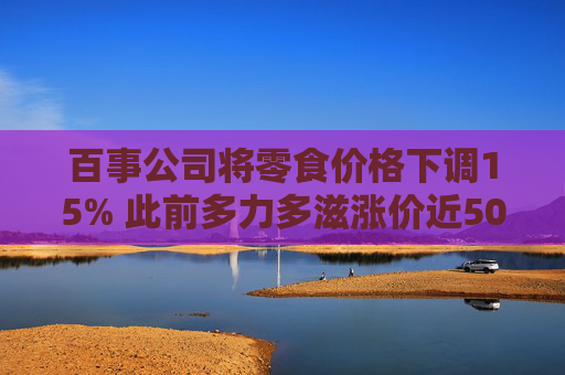 百事公司将零食价格下调15% 此前多力多滋涨价近50%