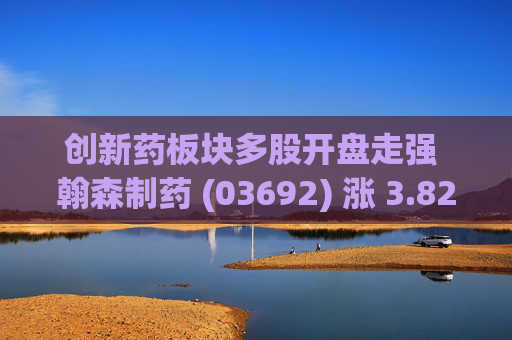 创新药板块多股开盘走强 翰森制药 (03692) 涨 3.82% 药明康德 (02359) 涨 3.61%
