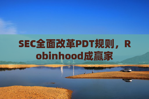 SEC全面改革PDT规则，Robinhood成赢家