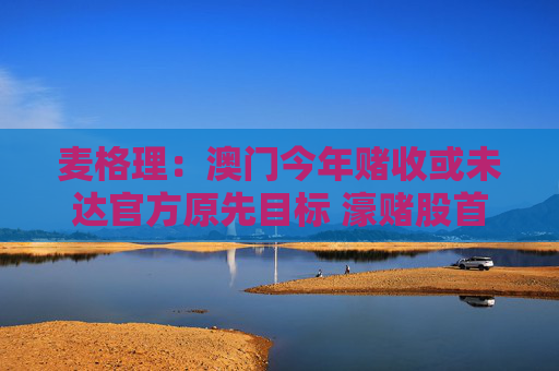 麦格理：澳门今年赌收或未达官方原先目标 濠赌股首选银河娱乐